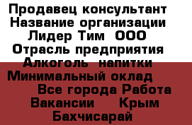 Продавец-консультант › Название организации ­ Лидер Тим, ООО › Отрасль предприятия ­ Алкоголь, напитки › Минимальный оклад ­ 14 000 - Все города Работа » Вакансии   . Крым,Бахчисарай